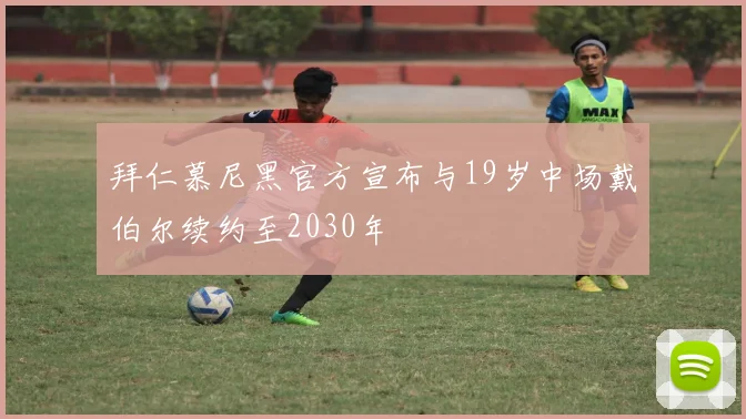 拜仁慕尼黑官方宣布与19岁中场戴伯尔续约至2030年