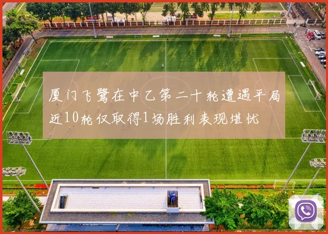 厦门飞鹭在中乙第二十轮遭遇平局近10轮仅取得1场胜利表现堪忧